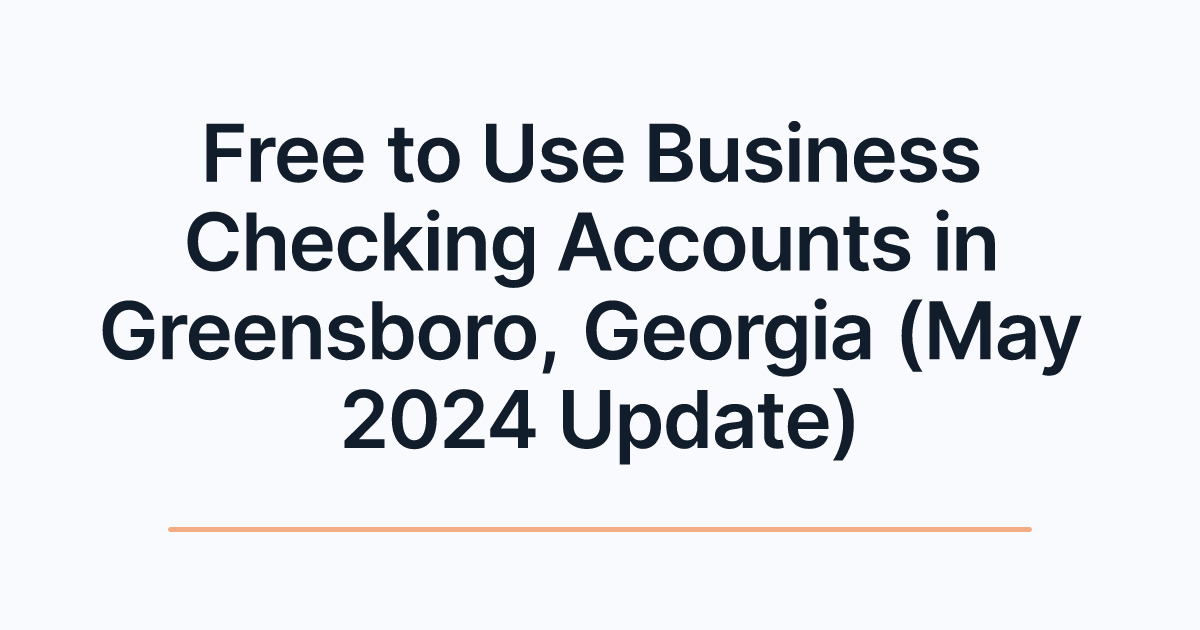 Free to Use Business Checking Accounts in Greensboro, Georgia (May 2024 Update)